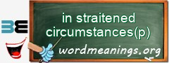 WordMeaning blackboard for in straitened circumstances(p)